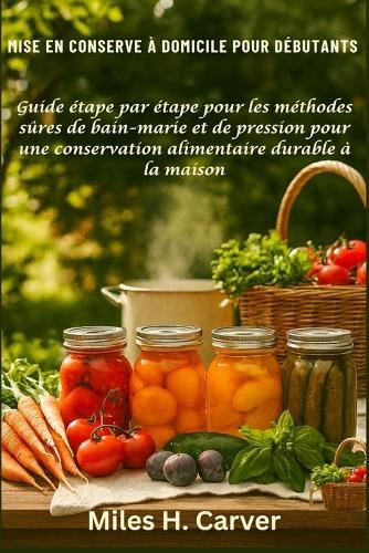 Mise En Conserve À Domicile Pour Débutants: Guide étape par étape pour les méthodes sûres de bain-marie et de pression pour une conservation alimentaire durable à la maison