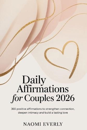 Daily Affirmations for Couples 2026: 365 Positive Affirmations to Strengthen Connection, Deepen Intimacy and Build a Lasting Love