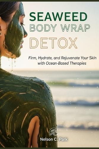 Seaweed Body Wrap Detox: Firm, Hydrate, and Rejuvenate Your Skin with Ocean-Based Therapies
