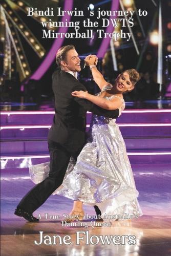 Bindi Irwin's journey to winning the DWTS Mirrorball Trophy: A True Story about Australia's Dancing Queen