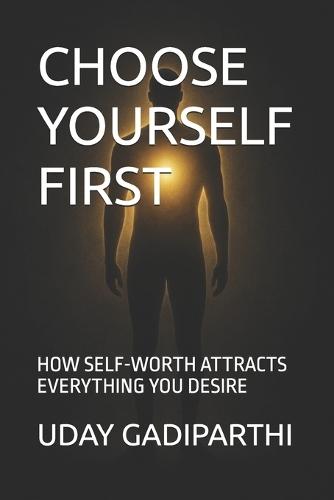 Choose Yourself First: HOW SELF-WORTH ATTRACTS EVERYTHING YOU DESIRE Self Help Books Motivational Books Life lesson Books Personal Development Books