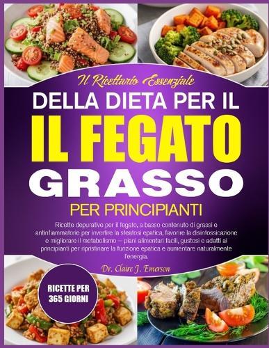 Il Ricettario Essenziale Della Dieta Per Il Fegato Grasso Per Principianti: Ricette depurative per il fegato, a basso contenuto di grassi e antinfiammatorie per invertire la steatosi epatica, favorire la disintossicazione e migliorare