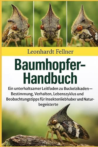Baumhopfer-Handbuch: Ein unterhaltsamer Leitfaden zu Buckelzikaden - Bestimmung, Verhalten, Lebenszyklus und Beobachtungstipps für Insektenliebhaber und Naturbegeisterte
