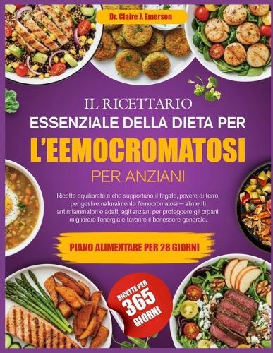 Il Ricettario Essenziale Della Dieta Per l'Eemocromatosi Per Anziani: Ricette equilibrate e che supportano il fegato, povere di ferro, per gestire naturalmente l'emocromatosi - alimenti antinfiammatori e adatti agli anziani per