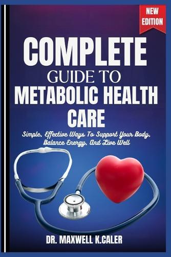Complete Guide to Metabolic Health Care: Simple, Effective Ways To Support Your Body, Balance Energy, And Live Well