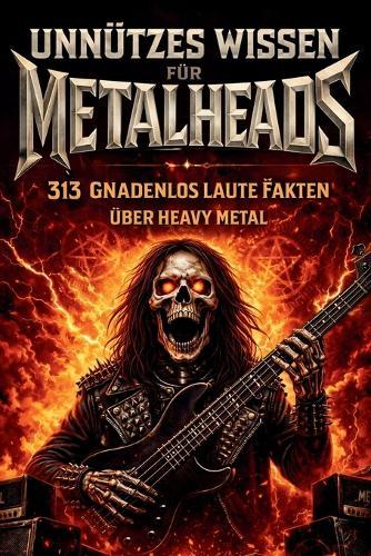 Unnützes Wissen für Metalheads: 313 ungewöhnliche, ehrliche und gnadenlos laute Fakten über Heavy Metal - Perfekt für Metal-Fans, Hardrocker und Wissenshungrige