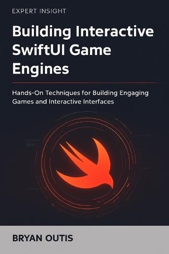 Building Interactive SwiftUI Game Engines: Hands-On Techniques for Building Engaging Games and Interactive Interfaces