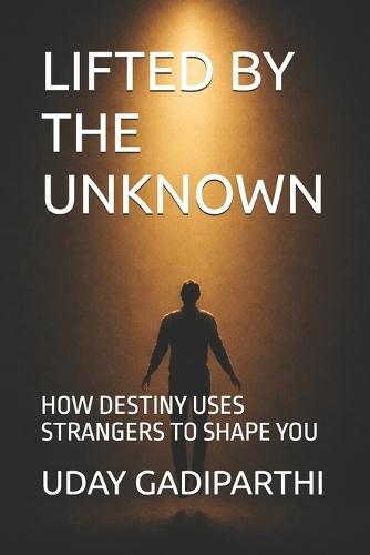 Lifted by the Unknown: HOW DESTINY USES STRANGERS TO SHAPE YOU Self Help Books Motivational Books Life lesson Books Personal Development Books