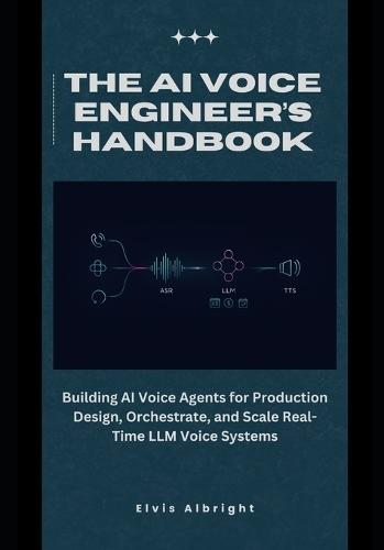 The AI Voice Engineer's Handbook: Building AI Voice Agents for Production Design, Orchestrate, and Scale Real-Time LLM Voice Systems