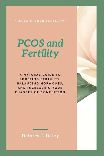 PCOS and Fertility: A Natural Guide to Boosting Fertility, Balancing Hormones, and Increasing Your Chances of Conception
