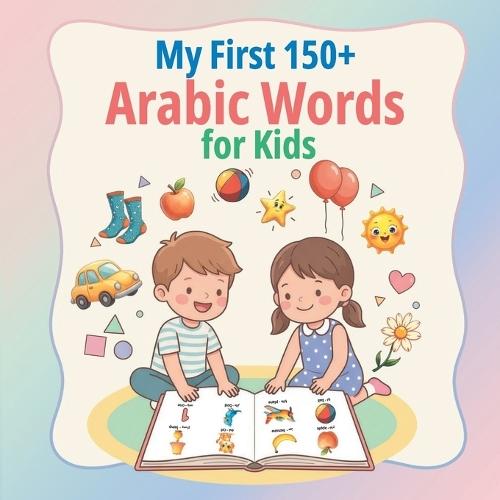 My First 150+ Arabic Words for Kids: Bilingual English-Arabic Picture Book for Toddlers & Kids to Learn Essential Words (Everyday Vocabulary) Fun and easy way to teach children Arabic vocabulary, ideal for homeschooling and bilingual families.
