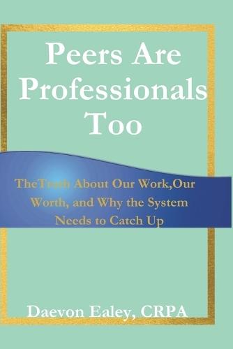 Peers Are Professionals Too: The Truth About Our Work, Our Worth, and Why the System Needs to Catch Up
