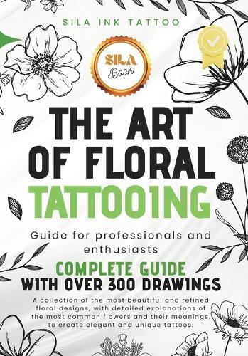 The Art of Floral Tattooing: Complete Guide for Professionals and Enthusiasts