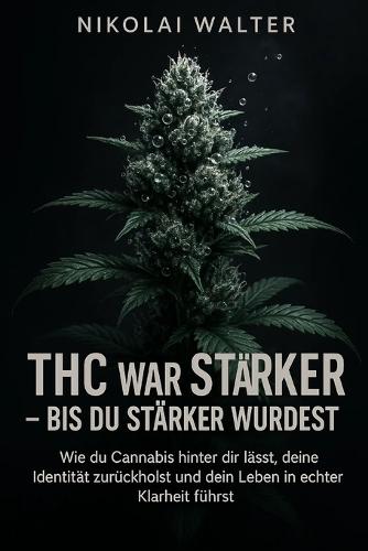 THC war Strärker - Bis du Stärker wurdest: Wie du Canncabis hinter die lässt, deine Identität zurückholst und dein Leben in echter Klarheit führst
