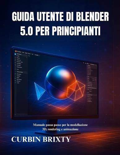 Guida utente di Blender 5.0 per principianti: Manuale passo passo per la modellazione 3D, rendering e animazione