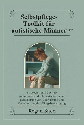 Selbstpflege-Toolkit für autistische Männer: Strategien und über 30 autismusfreundliche Aktivitäten zur Reduzierung von Überlastung und Verbesserung der Alltagsbewältigung