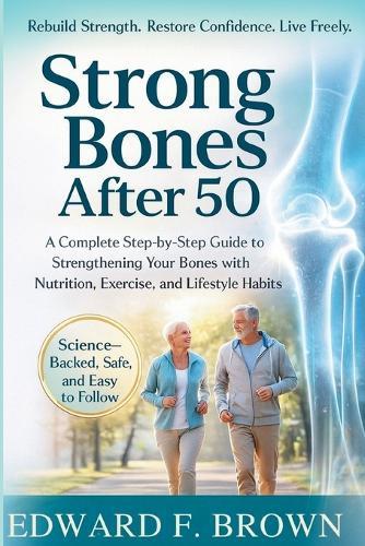 Strong Bones After 50: A Complete Step-by-Step Guide to Strengthening Your Bones with Nutrition, Exercise, and Lifestyle Habits