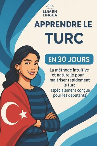Apprendre le Turc en 30 Jours: La méthode intuitive et naturelle pour maîtriser rapidement le Turc (spécialement conçue pour les débutants)