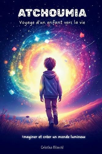 ATCHOUMIA - Voyage d'un enfant vers la vie: Imaginer et créer un monde lumineux
