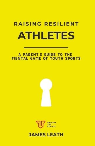 Raising Resilient Athletes: A Parent's Guide to the Mental Game of Youth Sports