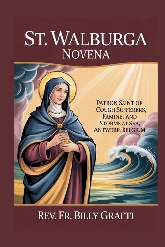 St. Walburga Novena: Patron Saint of Cough Sufferers, Famine, Storms at Sea, and Antwerp, Belgium