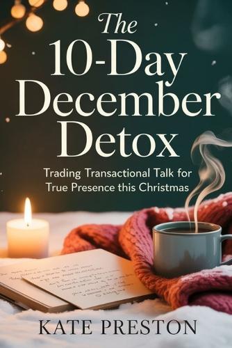 The 10 - Day December Detox: Trading Transactional Talk for True Presence This Christmas