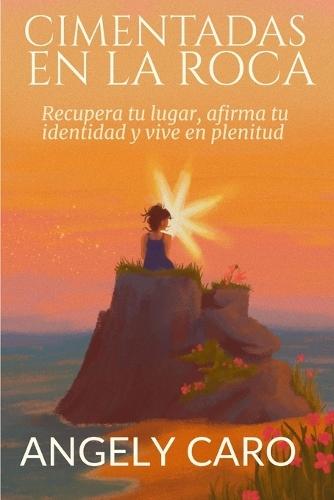Cimentadas En La Roca: Recupera tu lugar, afirma tu identidad y vive en plenitud