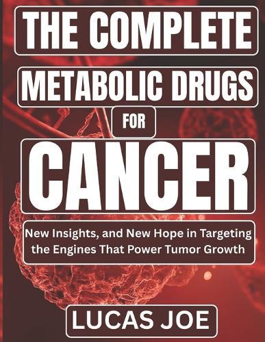 The Complete Metabolic Drugs For Cancer: New Insights, and New Hope in Targeting the Engines That Power Tumor Growth