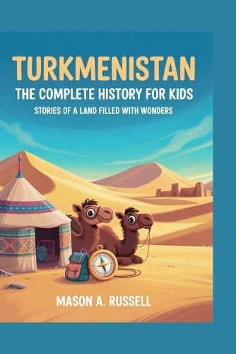 Turkmenistan: The Complete History for Kids: Stories of a Land Filled With Wonders