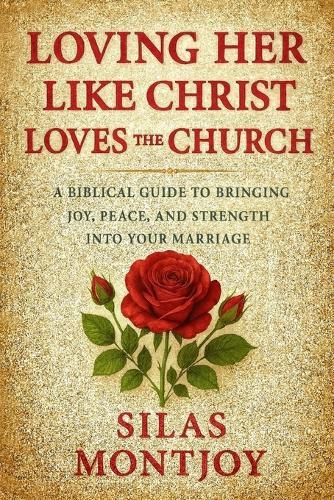 Loving Her Like Christ Loves the Church: A Biblical Guide to Bringing Joy, Peace, and Strength into Your Marriage