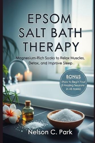 Epsom Salt Bath Therapy: Magnesium-Rich Soaks to Relax Muscles, Detox, and Improve Sleep