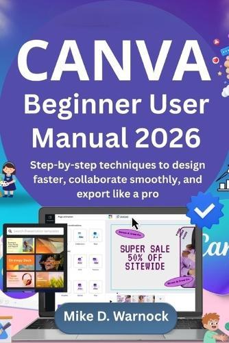 Canva Beginner User Manual 2026: Step-by-step techniques to design faster, collaborate smoothly, and export like a pro