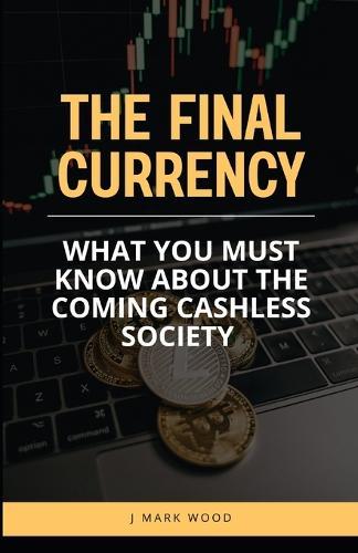 The Final Currency: What You Must Know About the Coming Cashless Society