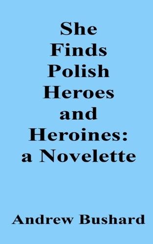 She Finds Polish Heroes and Heroines: A Novelette