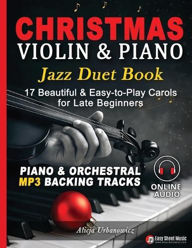 Christmas Violin & Piano Jazz Duet Book: 17 Beautiful & Easy-to-Play Carols for Late Beginners with Separate Parts, Lyrics, Online Piano & Orchestral Backing Tracks and Swing-Style Holiday Arrangements