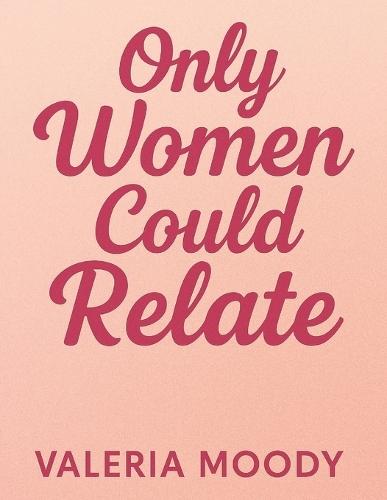 Only Women Could Relate: Stories, Struggles, and Strength Every Woman Understands
