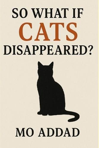 So What If Cats Disappeared ?: A Terrifying Look at a World Without Our Feline Guardians, Ecological Disaster We Never Saw Coming.