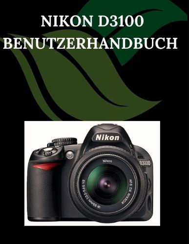 Nikon D3100 Benutzerhandbuch: Eine Schritt-für-Schritt-Anleitung für Anfänger und Senioren mit wichtigen Kamerafunktionen, kreativen Techniken, Tipps, Tricks und mühelosen Videografie-Fähigkeiten.