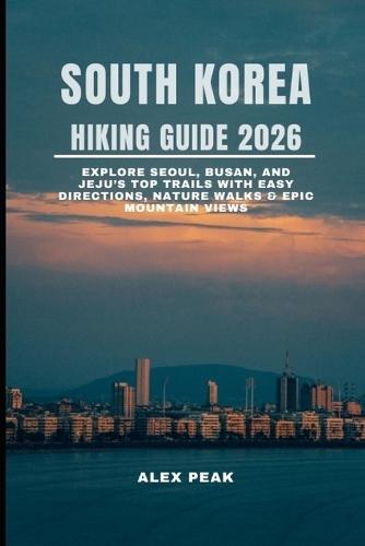 South Korea Hiking Guide 2026: Explore Seoul, Busan, and Jeju's Top Trails with Easy Directions, Nature Walks & Epic Mountain Views