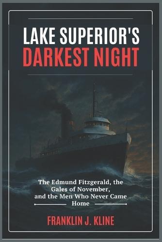 Lake Superior's Darkest Night: The Edmund Fitzgerald, the Gales of November, and the Men Who Never Came Home
