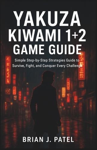 Yakuza Kiwa-Mi 1+2 Game Guide: Simple Step by Step Strategies Guide to Survive, Fight, and Conquer Every Challenge