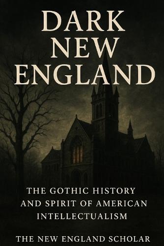 Dark New England: The Gothic History and Spirit of American Intellectualism