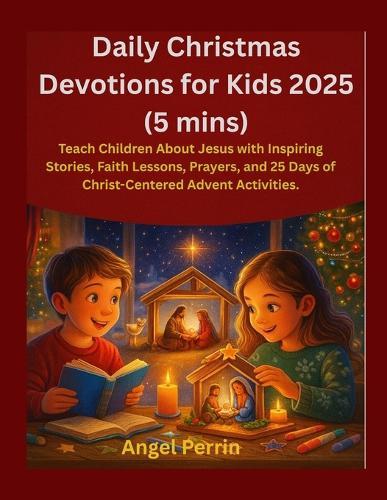Daily Christmas Devotions for Kids 2025: Teach Children About Jesus with Inspiring Stories, Faith Lessons, Prayers, and 25 Days of Christ-Centered Advent Activities.