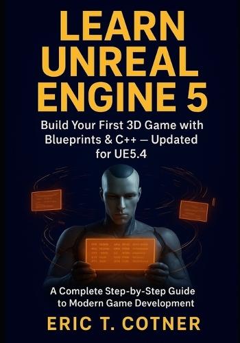 Learn Unreal Engine 5: Beginner's Guide to Game Development with Blueprints, C++, and Real-Time Graphics