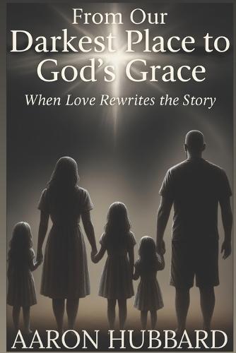 From Our Darkest Place To God's Grace: When Love Rewrites the Story