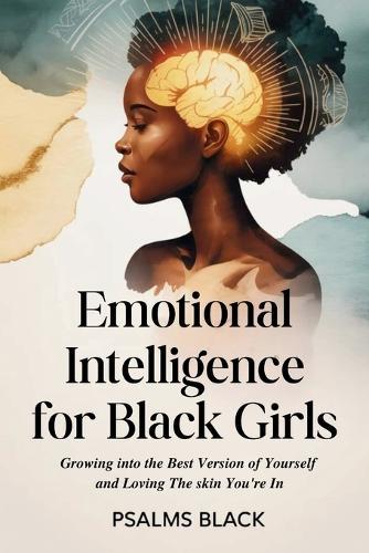 Emotional Intelligence For Black Girls: Growing Into The Best Version Of Yourself And loving The Skin You're In