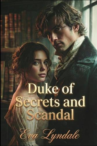Duke of Secrets and Scandal: A Regency Romance of Redemption, Intrigue, and Slow-Burn Passion