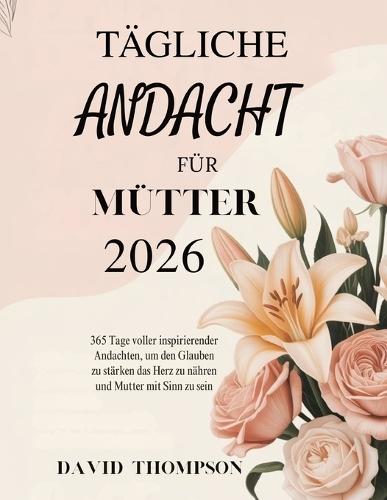 Tägliche Andacht Für Mütter 2026: 365 Tage voller inspirierender Andachten, um den Glauben zu stärken das Herz zu nähren und Mutter mit Sinn zu sein