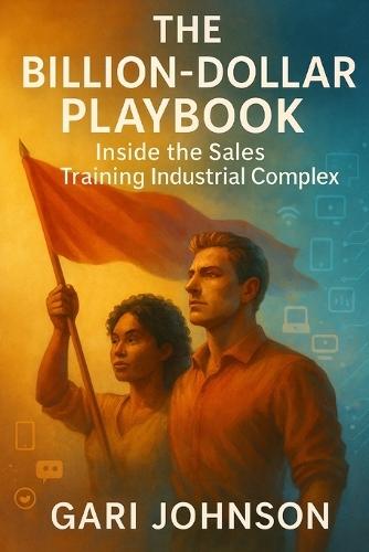 The Billion-Dollar Playbook: Inside the Sales Training Industrial Complex