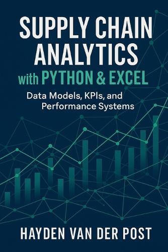 Supply Chain Analytics with Python & Excel: Data Models, KPIs, and Performance Systems: A Comprehensive Guide